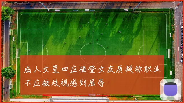 成人女星回应福登女友质疑称职业不应被歧视感到屈辱