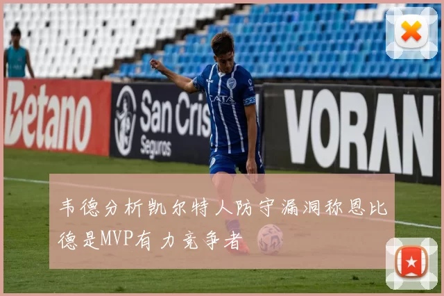 韦德分析凯尔特人防守漏洞称恩比德是MVP有力竞争者