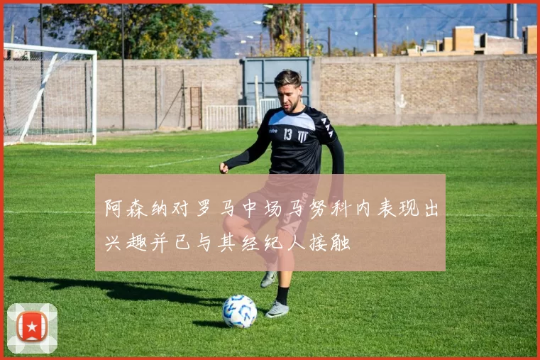 阿森纳对罗马中场马努科内表现出兴趣并已与其经纪人接触