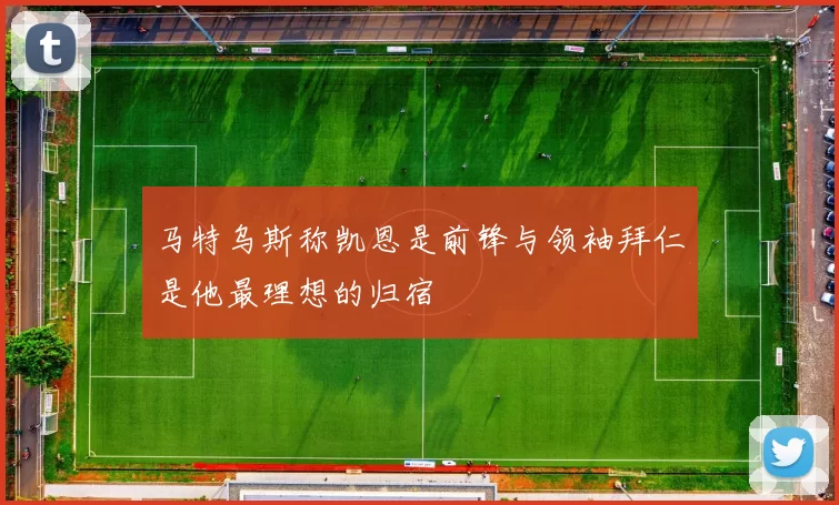 马特乌斯称凯恩是前锋与领袖拜仁是他最理想的归宿