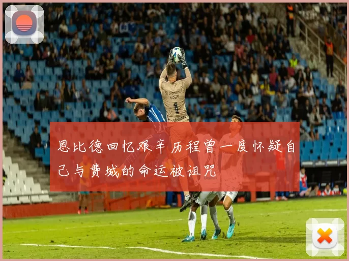 恩比德回忆艰辛历程曾一度怀疑自己与费城的命运被诅咒