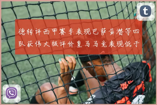 德转评西甲赛季表现巴萨黄潜等四队获伟大级评价皇马马竞表现低于预期