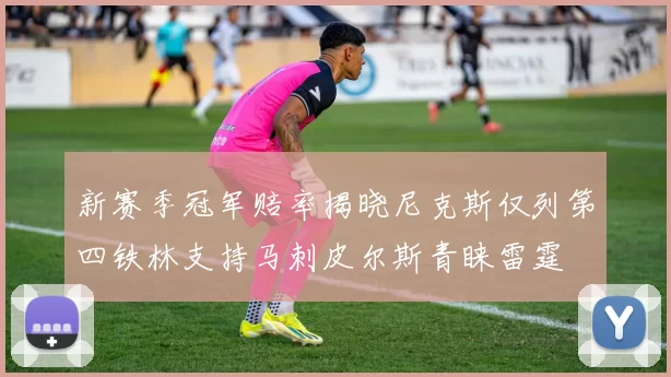 新赛季冠军赔率揭晓尼克斯仅列第四铁林支持马刺皮尔斯青睐雷霆