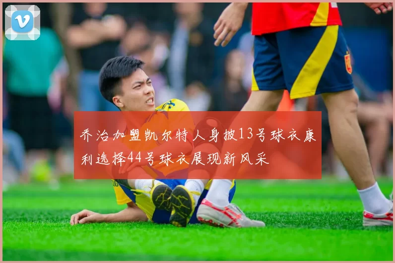 乔治加盟凯尔特人身披13号球衣康利选择44号球衣展现新风采