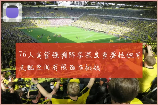 76人高管强调阵容深度重要性但可支配空间有限面临挑战