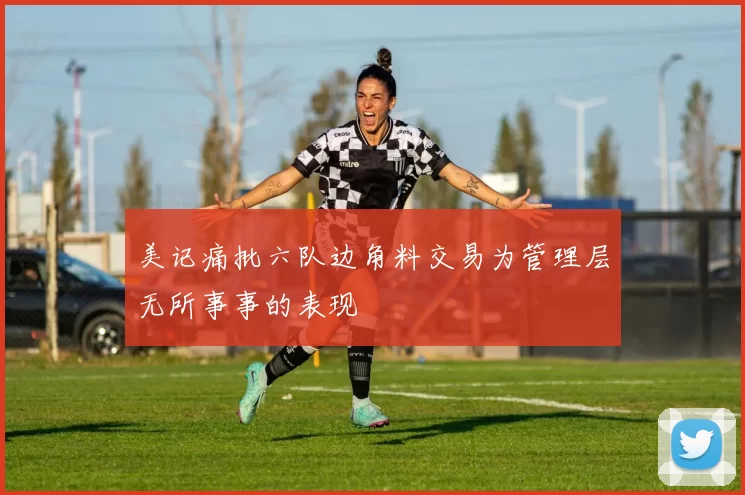 美记痛批六队边角料交易为管理层无所事事的表现