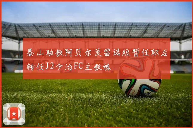 泰山助教阿贝尔莫雷诺短暂任职后转任J2今治FC主教练